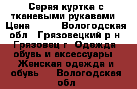 Серая куртка с тканевыми рукавами › Цена ­ 400 - Вологодская обл., Грязовецкий р-н, Грязовец г. Одежда, обувь и аксессуары » Женская одежда и обувь   . Вологодская обл.